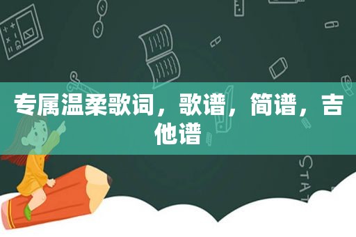 专属温柔歌词，歌谱，简谱，吉他谱