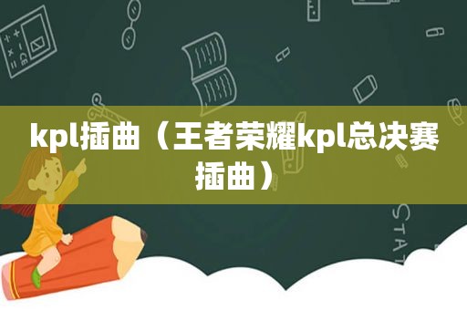 kpl插曲（王者荣耀kpl总决赛插曲）