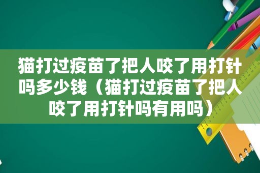 猫打过疫苗了把人咬了用打针吗多少钱（猫打过疫苗了把人咬了用打针吗有用吗）