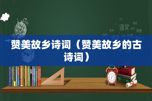 赞美故乡诗词（赞美故乡的古诗词）