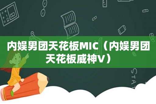 内娱男团天花板MIC（内娱男团天花板威神V）