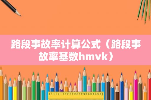 路段事故率计算公式（路段事故率基数hmvk）