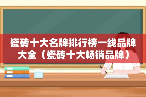 瓷砖十大名牌排行榜一线品牌大全（瓷砖十大畅销品牌）