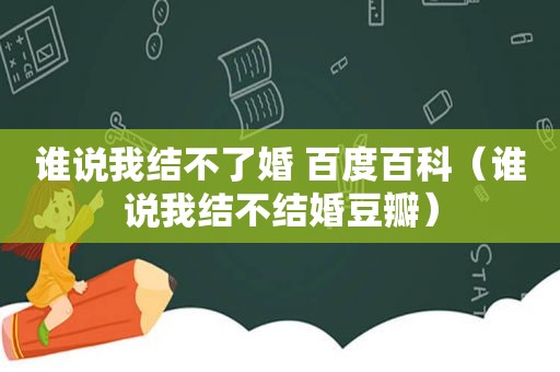 谁说我结不了婚 百度百科（谁说我结不结婚豆瓣）