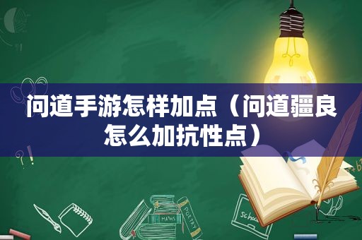 问道手游怎样加点（问道疆良怎么加抗性点）