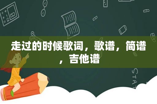 走过的时候歌词，歌谱，简谱，吉他谱