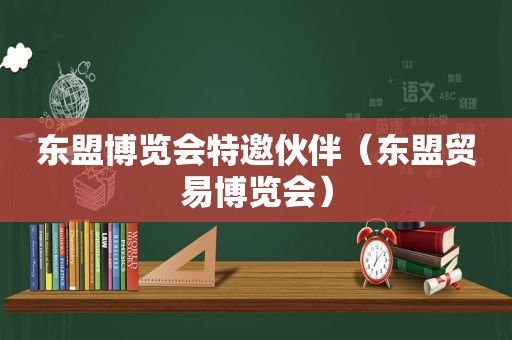 东盟博览会特邀伙伴（东盟贸易博览会）