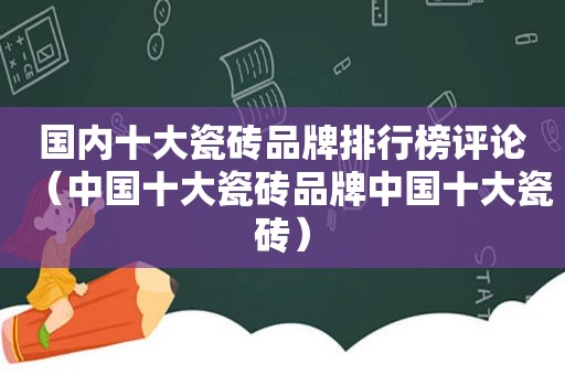 国内十大瓷砖品牌排行榜评论（中国十大瓷砖品牌中国十大瓷砖）