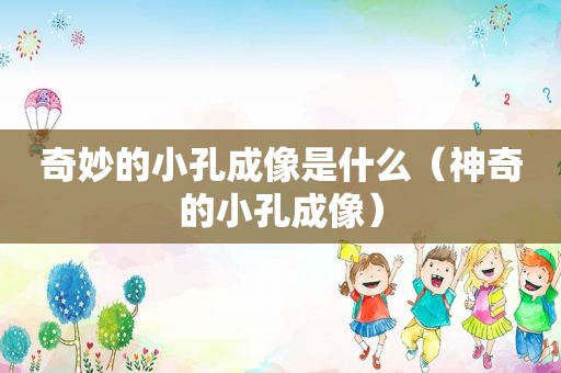 奇妙的小孔成像是什么（神奇的小孔成像）