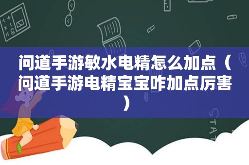 问道手游敏水电精怎么加点（问道手游电精宝宝咋加点厉害）