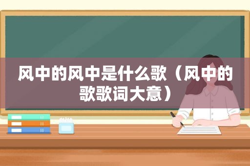 风中的风中是什么歌（风中的歌歌词大意）