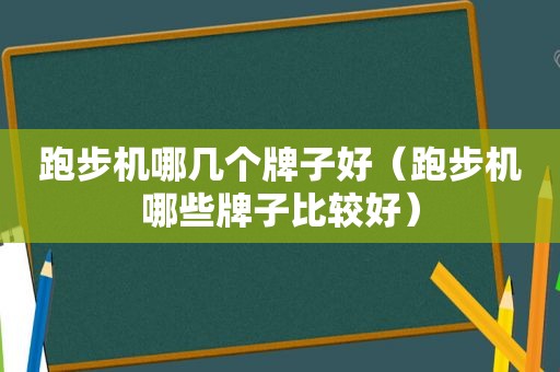 跑步机哪几个牌子好（跑步机哪些牌子比较好）