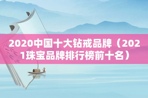 2020中国十大钻戒品牌（2021珠宝品牌排行榜前十名）