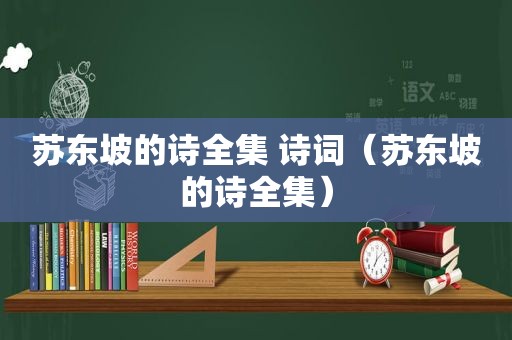 苏东坡的诗全集 诗词（苏东坡的诗全集）