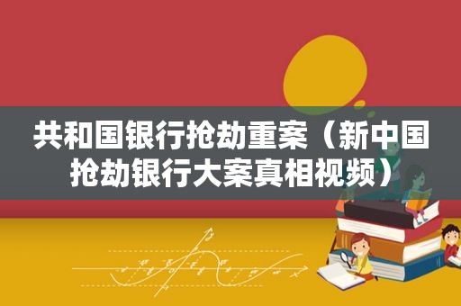 共和国银行抢劫重案（新中国抢劫银行大案真相视频）