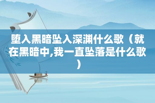 堕入黑暗坠入深渊什么歌（就在黑暗中,我一直坠落是什么歌）