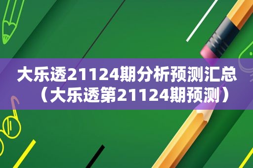 大乐透21124期分析预测汇总（大乐透第21124期预测）