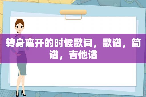 转身离开的时候歌词，歌谱，简谱，吉他谱