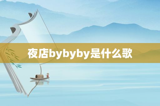 夜店bybyby是什么歌