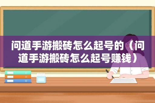 问道手游搬砖怎么起号的（问道手游搬砖怎么起号赚钱）