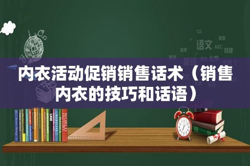 内衣活动促销销售话术（销售内衣的技巧和话语）