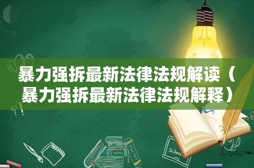 暴力强拆最新法律法规解读（暴力强拆最新法律法规解释）