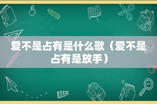 爱不是占有是什么歌（爱不是占有是放手）