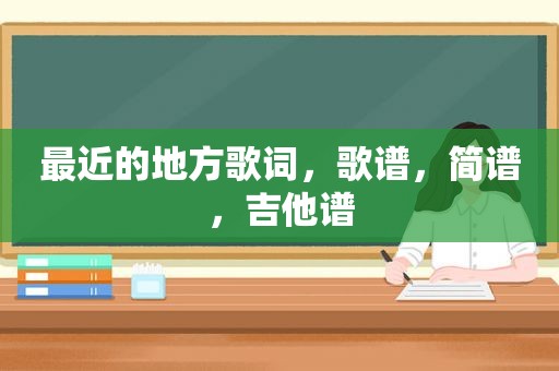 最近的地方歌词，歌谱，简谱，吉他谱