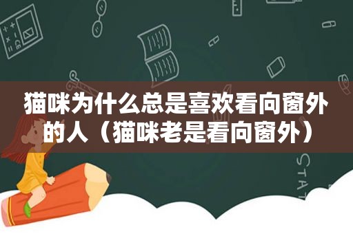 猫咪为什么总是喜欢看向窗外的人（猫咪老是看向窗外）