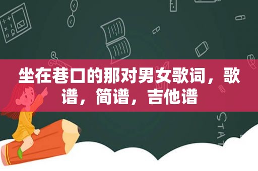 坐在巷口的那对男女歌词，歌谱，简谱，吉他谱