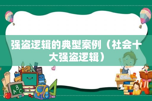 强盗逻辑的典型案例（社会十大强盗逻辑）