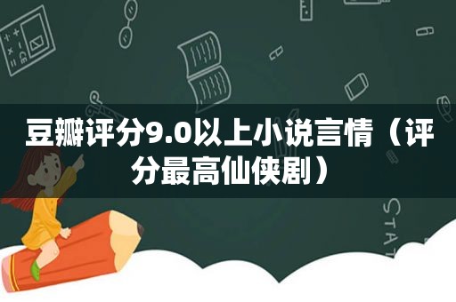 豆瓣评分9.0以上小说言情（评分最高仙侠剧）