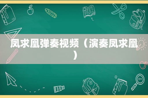 凤求凰弹奏视频（演奏凤求凰）