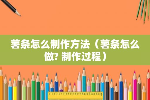 薯条怎么制作方法（薯条怎么做? 制作过程）