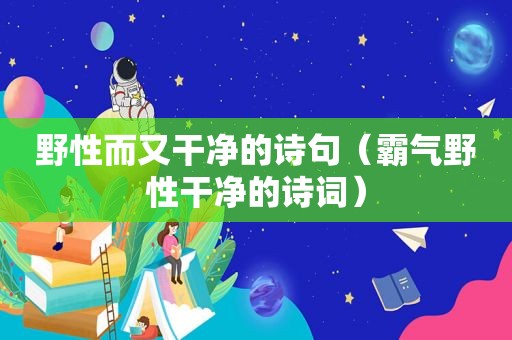 野性而又干净的诗句（霸气野性干净的诗词）