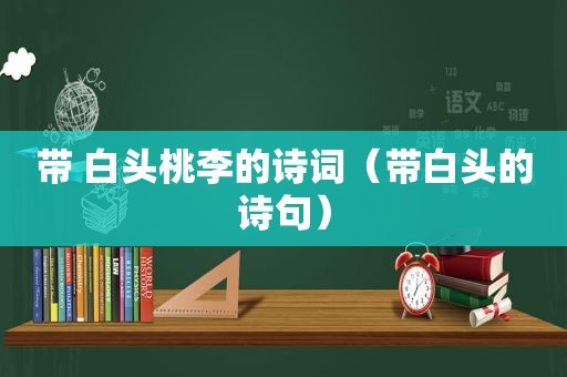 带 白头桃李的诗词（带白头的诗句）