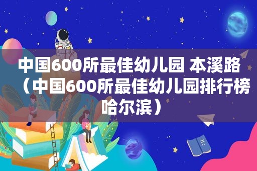 中国600所最佳幼儿园 本溪路（中国600所最佳幼儿园排行榜 哈尔滨）