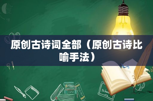 原创古诗词全部（原创古诗比喻手法）