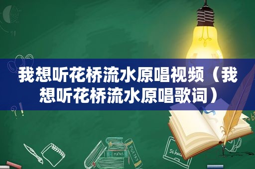 我想听花桥流水原唱视频（我想听花桥流水原唱歌词）