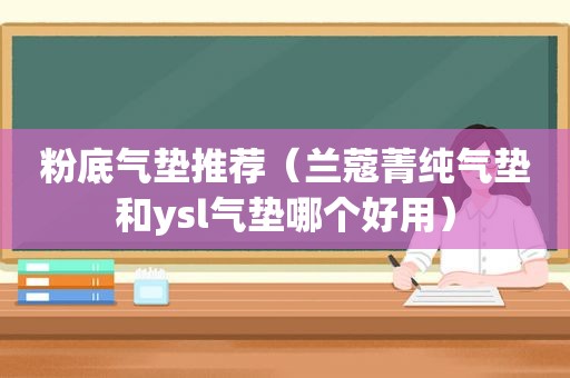 粉底气垫推荐（兰蔻菁纯气垫和ysl气垫哪个好用）