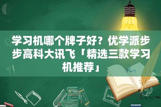 学习机哪个牌子好？优学派步步高科大讯飞「 *** 三款学习机推荐」