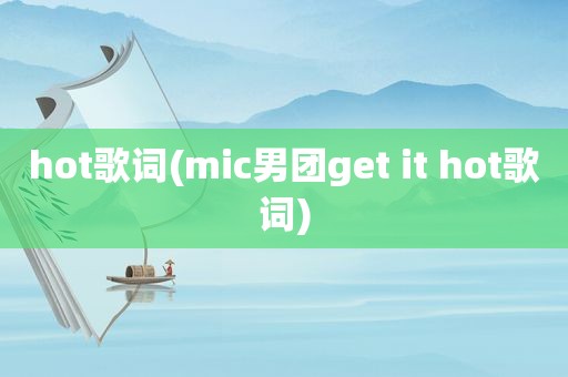 hot歌词(mic男团get it hot歌词)