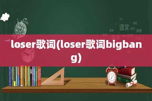 loser歌词(loser歌词bigbang)