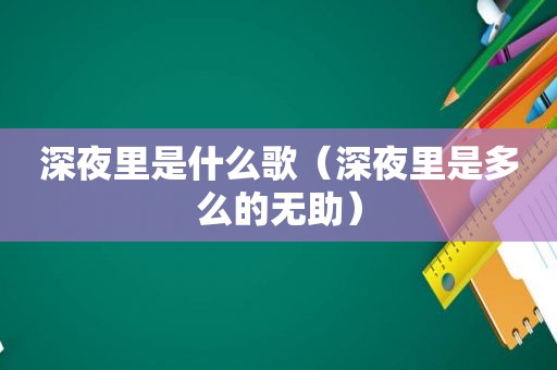 深夜里是什么歌（深夜里是多么的无助）