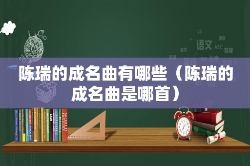 陈瑞的成名曲有哪些（陈瑞的成名曲是哪首）