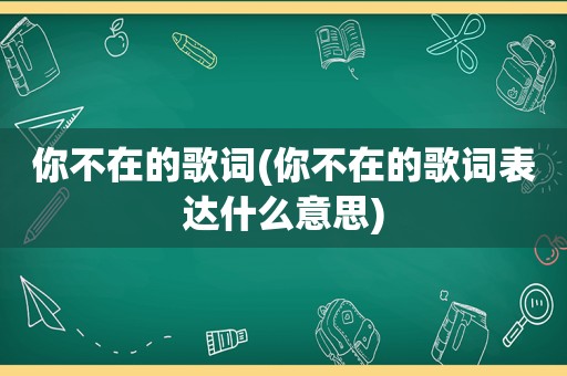 你不在的歌词(你不在的歌词表达什么意思)