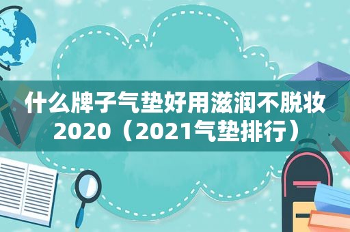 什么牌子气垫好用滋润不脱妆2020（2021气垫排行）