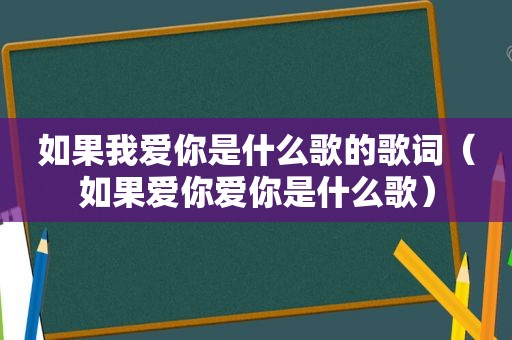 如果我爱你是什么歌的歌词（如果爱你爱你是什么歌）