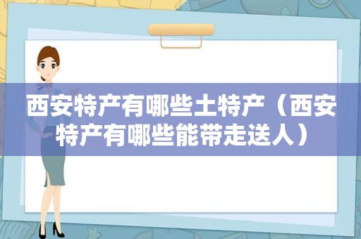 西安特产有哪些土特产（西安特产有哪些能带走送人）