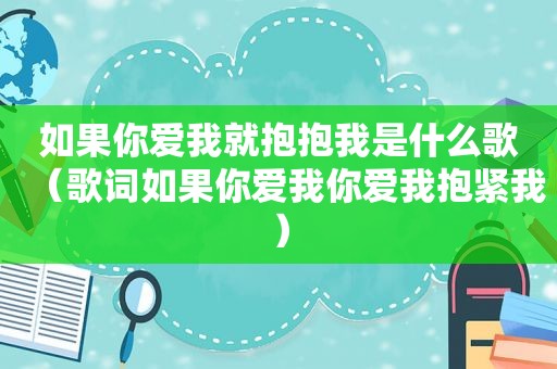 如果你爱我就抱抱我是什么歌（歌词如果你爱我你爱我抱紧我）